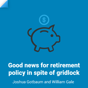 William Gale and Joshua Gotbaum: Good news for retirement policy in spite of gridlock